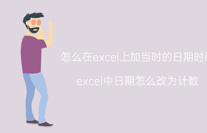 怎么在excel上加当时的日期时间 excel中日期怎么改为计数？